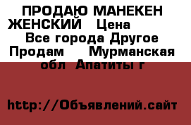 ПРОДАЮ МАНЕКЕН ЖЕНСКИЙ › Цена ­ 15 000 - Все города Другое » Продам   . Мурманская обл.,Апатиты г.